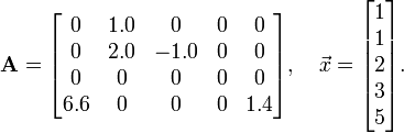\mathbf{A} = \begin{bmatrix}0 & 1.0 & 0 & 0 & 0 \\ 0 & 2.0 & -1.0 & 0 & 0 \\ 0 & 0 & 0 & 0 & 0 \\ 6.6 & 0 & 0 & 0 & 1.4\end{bmatrix}, \quad \vec{x} = \begin{bmatrix}1\\1\\2\\3 \\5\end{bmatrix}.