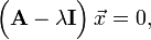 \Big(\mathbf{A} - \lambda\mathbf{I}\Big) \, \vec{x} = 0,
