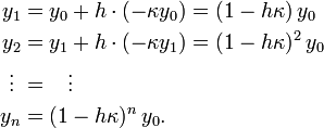 \begin{align}y_1 &= y_0 + h \cdot (-\kappa y_0) = (1-h\kappa)\, y_0 \\
y_2 &= y_1 + h \cdot (-\kappa y_1) = (1-h\kappa)^2 \, y_0\\
\vdots\; &= \;\;\;\vdots\\
y_n &= (1-h\kappa)^n\, y_0.\end{align}